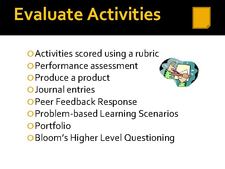 Evaluate Activities scored using a rubric Performance assessment Produce a product Journal entries Peer