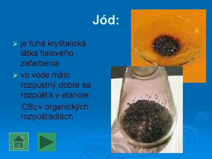 Jód: je tuhá kryštalická látka fialového zafarbenia Ø vo vode málo rozpustný, dobre sa