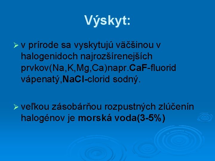 Výskyt: Øv prírode sa vyskytujú väčšinou v halogenidoch najrozšírenejších prvkov(Na, K, Mg, Ca)napr. Ca.