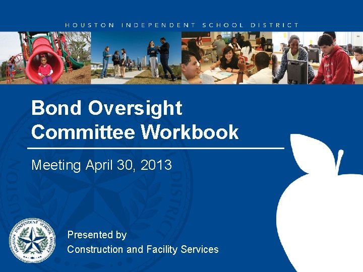 Bond Oversight Committee Workbook Meeting April 30, 2013 Presented by Construction and Facility Services