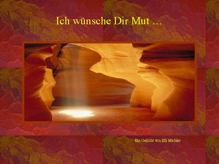 Ich wünsche Dir Mut … Ein Gedicht von Elli Michler 