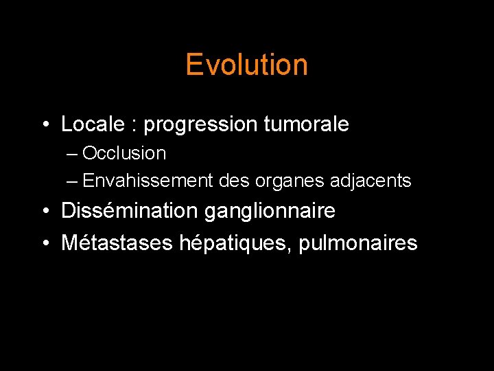 Evolution • Locale : progression tumorale – Occlusion – Envahissement des organes adjacents •