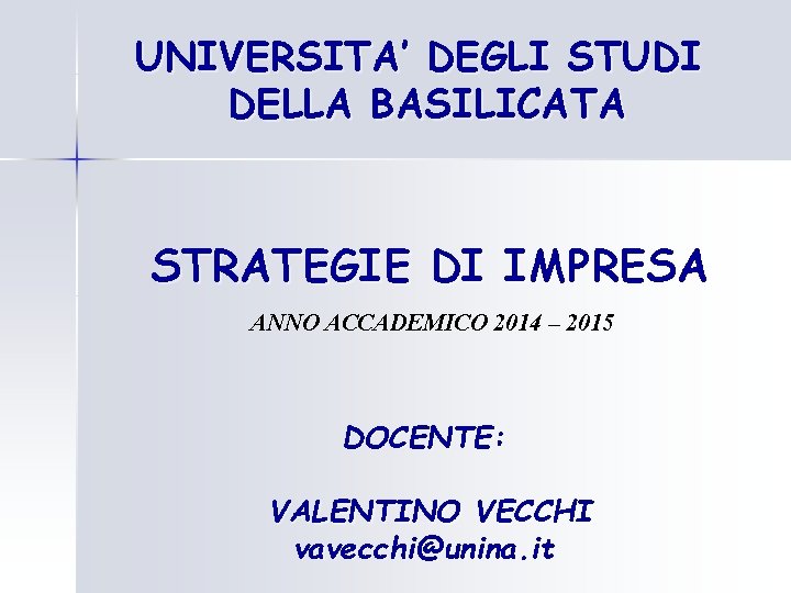 UNIVERSITA’ DEGLI STUDI DELLA BASILICATA STRATEGIE DI IMPRESA ANNO ACCADEMICO 2014 – 2015 DOCENTE: