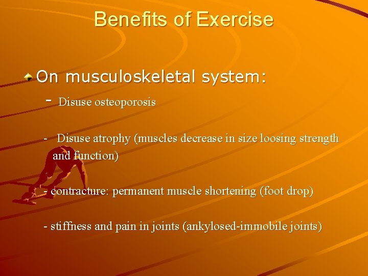 Benefits of Exercise On musculoskeletal system: - Disuse osteoporosis - Disuse atrophy (muscles decrease