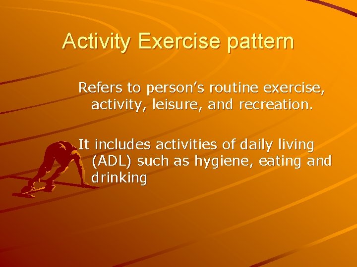 Activity Exercise pattern Refers to person’s routine exercise, activity, leisure, and recreation. It includes