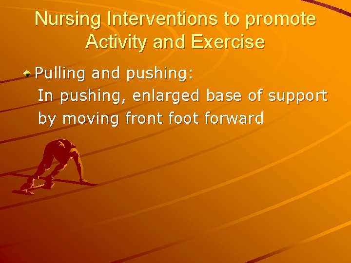 Nursing Interventions to promote Activity and Exercise Pulling and pushing: In pushing, enlarged base
