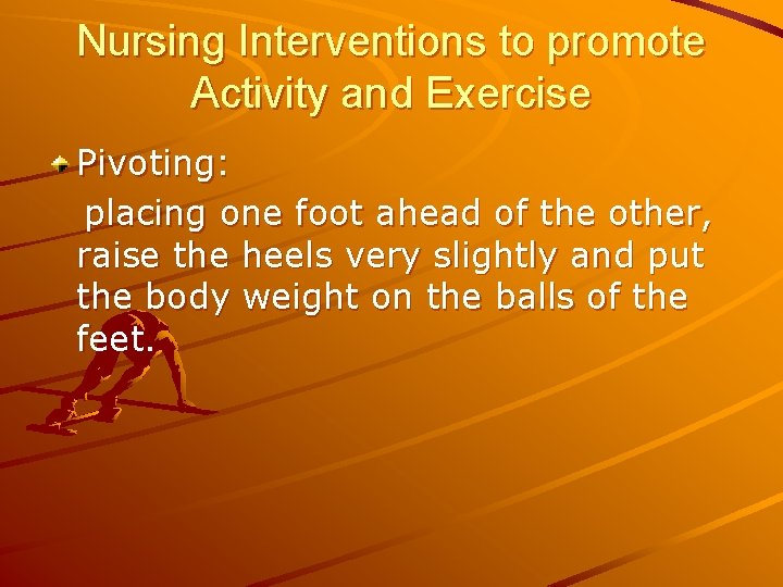 Nursing Interventions to promote Activity and Exercise Pivoting: placing one foot ahead of the