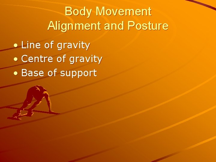 Body Movement Alignment and Posture • Line of gravity • Centre of gravity •