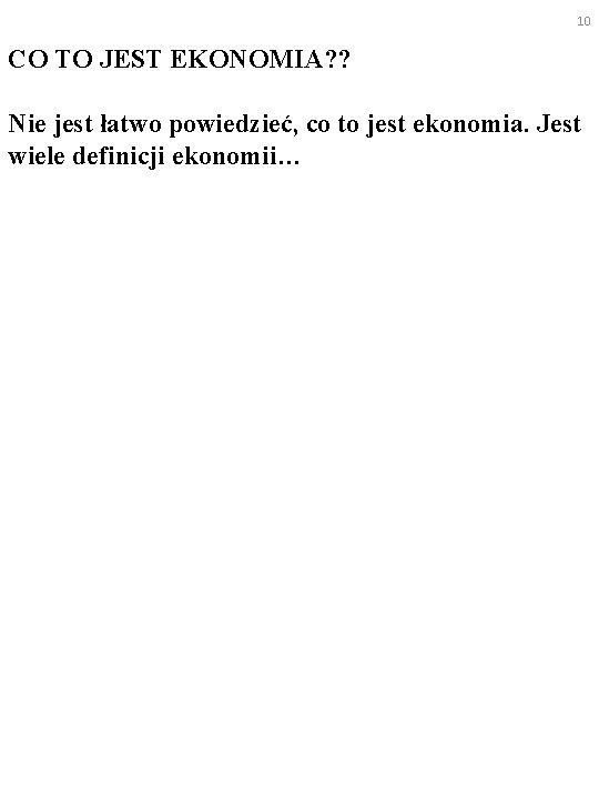 10 CO TO JEST EKONOMIA? ? Nie jest łatwo powiedzieć, co to jest ekonomia.