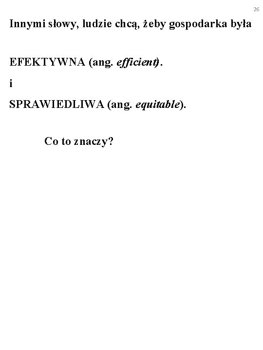 26 Innymi słowy, ludzie chcą, żeby gospodarka była EFEKTYWNA (ang. efficient). i SPRAWIEDLIWA (ang.