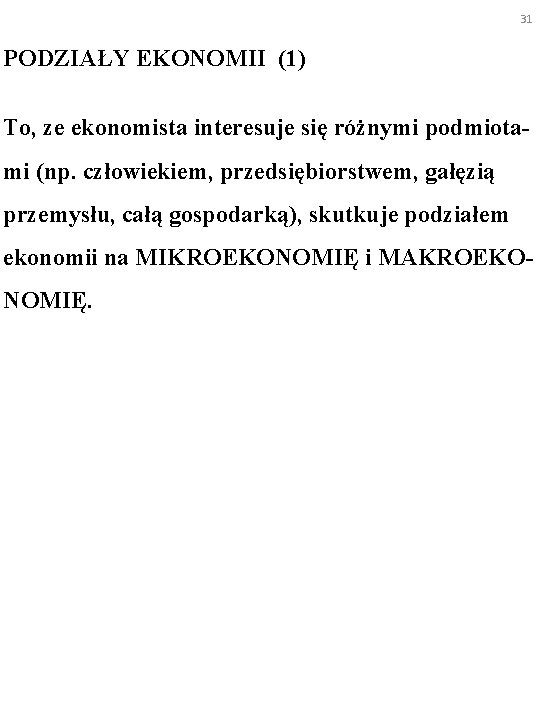 31 PODZIAŁY EKONOMII (1) To, ze ekonomista interesuje się różnymi podmiotami (np. człowiekiem, przedsiębiorstwem,