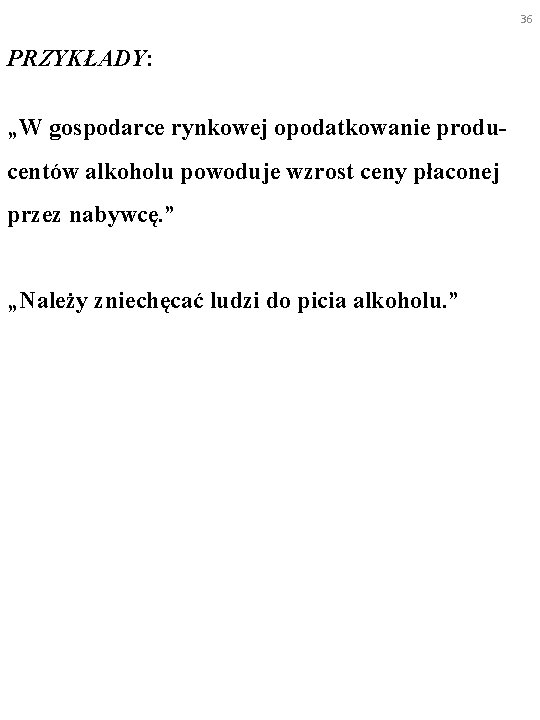 36 PRZYKŁADY: „W gospodarce rynkowej opodatkowanie producentów alkoholu powoduje wzrost ceny płaconej przez nabywcę.