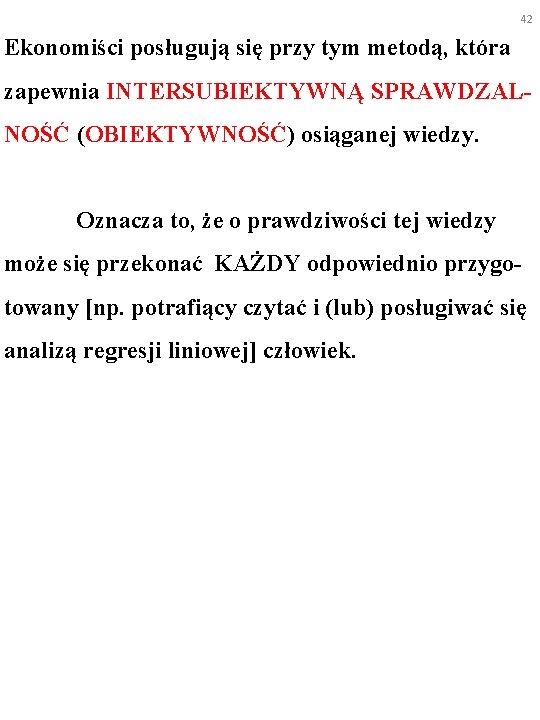 42 Ekonomiści posługują się przy tym metodą, która zapewnia INTERSUBIEKTYWNĄ SPRAWDZALNOŚĆ (OBIEKTYWNOŚĆ) osiąganej wiedzy.