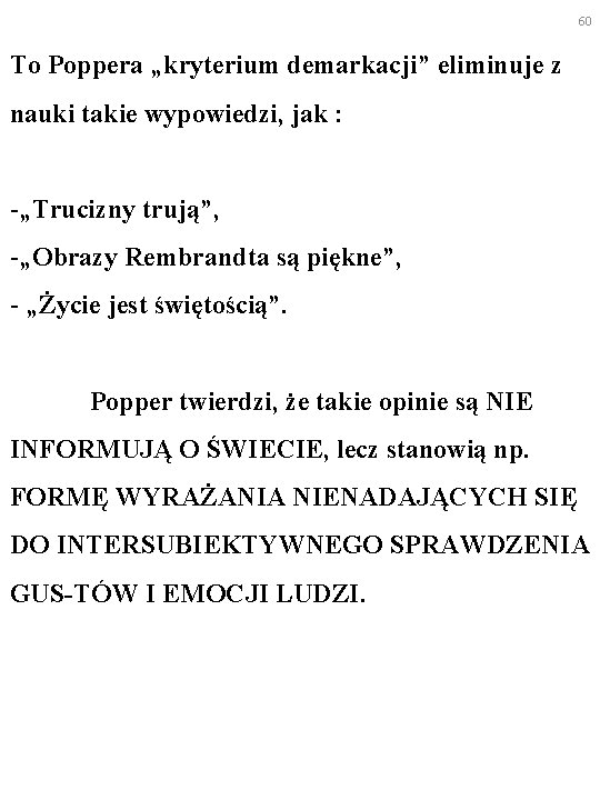 60 To Poppera „kryterium demarkacji” eliminuje z nauki takie wypowiedzi, jak : -„Trucizny trują”,