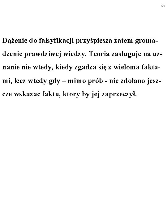 63 Dążenie do falsyfikacji przyśpiesza zatem gromadzenie prawdziwej wiedzy. Teoria zasługuje na uznanie wtedy,