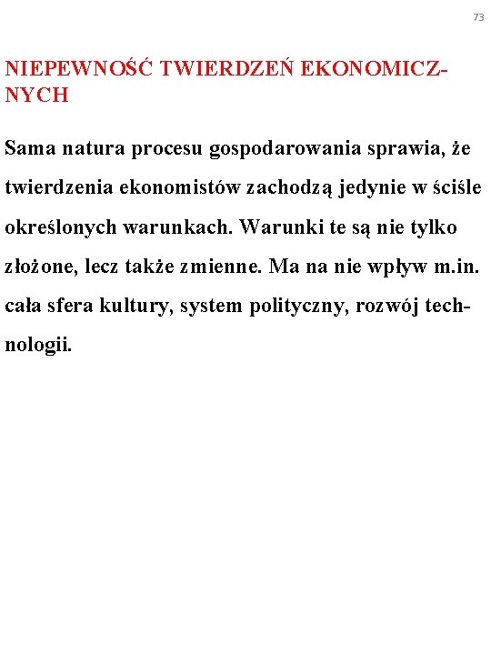 73 NIEPEWNOŚĆ TWIERDZEŃ EKONOMICZNYCH Sama natura procesu gospodarowania sprawia, że twierdzenia ekonomistów zachodzą jedynie