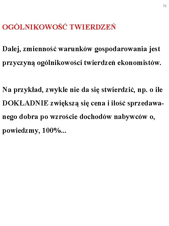 76 OGÓLNIKOWOŚĆ TWIERDZEŃ Dalej, zmienność warunków gospodarowania jest przyczyną ogólnikowości twierdzeń ekonomistów. Na przykład,