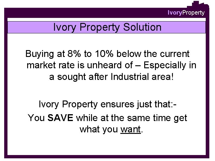 Ivory. Property Ivory Property Solution Buying at 8% to 10% below the current market