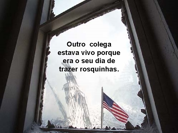 Outro colega estava vivo porque era o seu dia de trazer rosquinhas. Outro colega estava vivo porque era o seu dia de trazer rosquinhas.