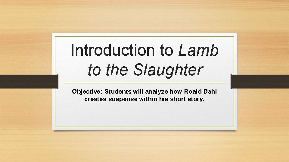 Introduction to Lamb to the Slaughter Objective: Students will analyze how Roald Dahl creates