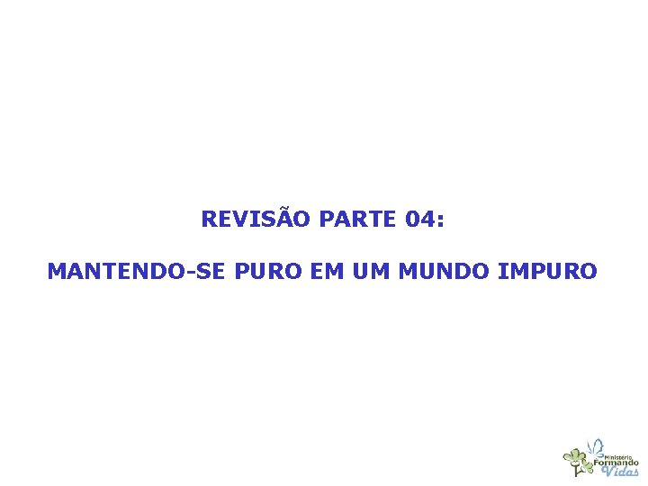 REVISÃO PARTE 04: MANTENDO-SE PURO EM UM MUNDO IMPURO 