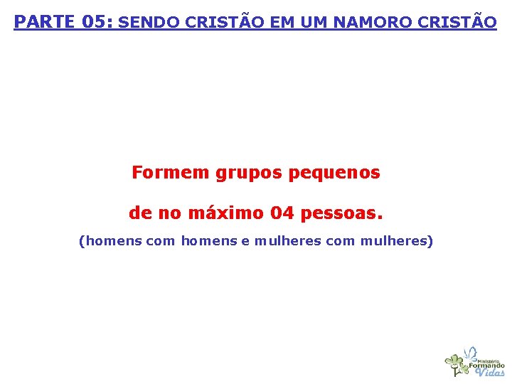 PARTE 05: SENDO CRISTÃO EM UM NAMORO CRISTÃO Formem grupos pequenos de no máximo