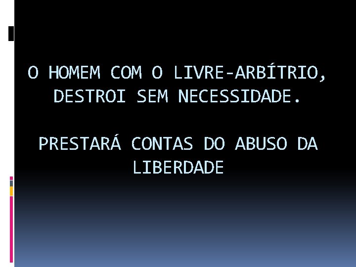 O HOMEM COM O LIVRE-ARBÍTRIO, DESTROI SEM NECESSIDADE. PRESTARÁ CONTAS DO ABUSO DA LIBERDADE