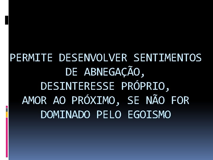 PERMITE DESENVOLVER SENTIMENTOS DE ABNEGAÇÃO, DESINTERESSE PRÓPRIO, AMOR AO PRÓXIMO, SE NÃO FOR DOMINADO