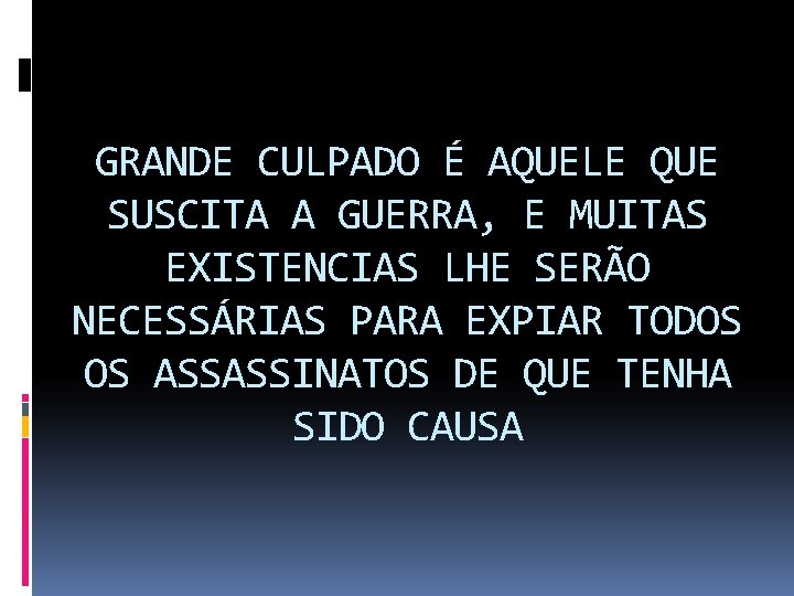 GRANDE CULPADO É AQUELE QUE SUSCITA A GUERRA, E MUITAS EXISTENCIAS LHE SERÃO NECESSÁRIAS