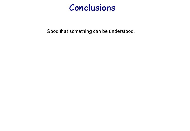 Conclusions Good that something can be understood. Conclusions Good that something can be understood.