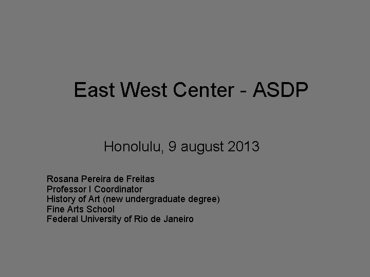 East West Center - ASDP Honolulu, 9 august 2013 Rosana Pereira de Freitas Professor