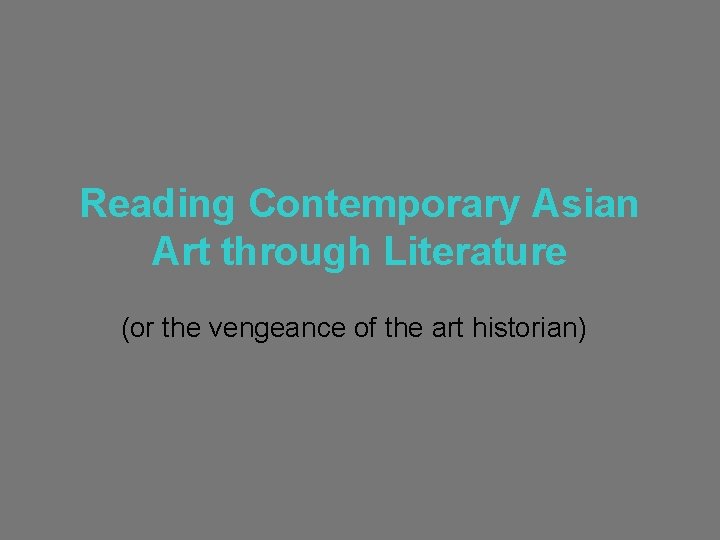 Reading Contemporary Asian Art through Literature (or the vengeance of the art historian) 
