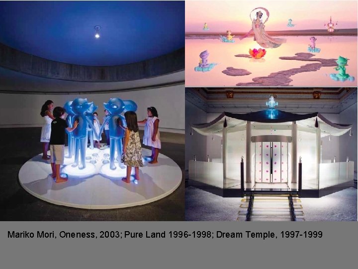  • Pure Mariko Mori, Oneness, 2003; Pure Land 1996 -1998; Dream Temple, 1997