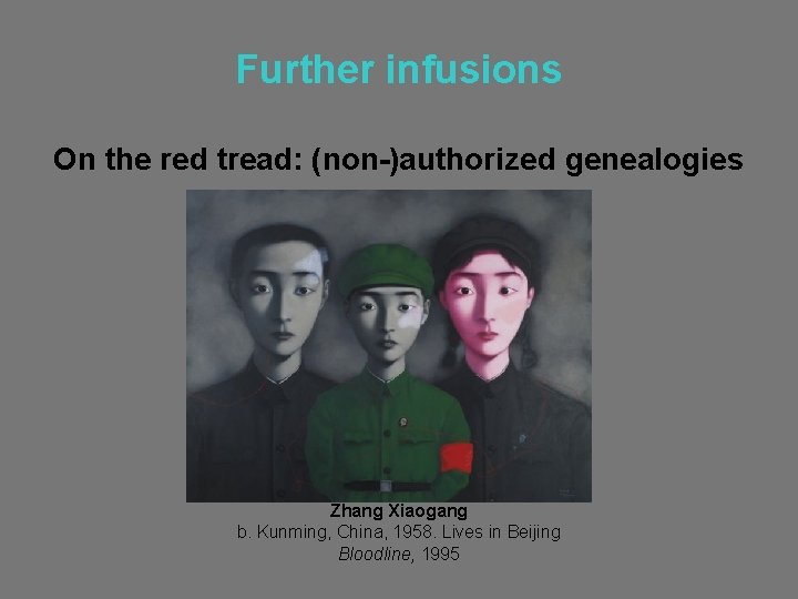 Further infusions On the red tread: (non-)authorized genealogies Zhang Xiaogang b. Kunming, China, 1958.