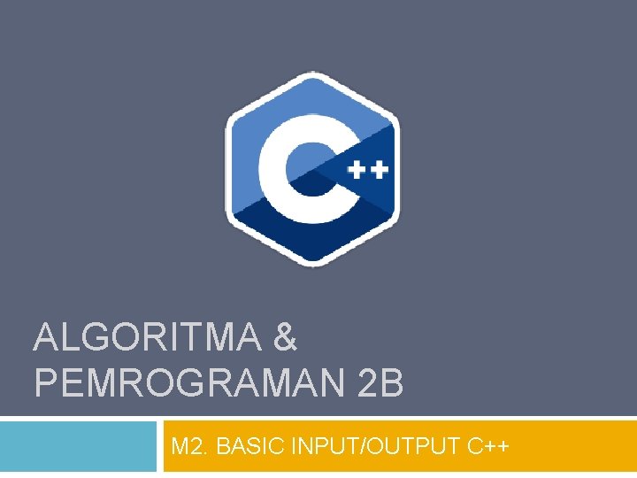 ALGORITMA & PEMROGRAMAN 2 B M 2. BASIC INPUT/OUTPUT C++ 