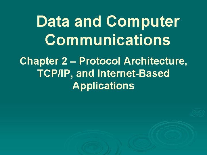 Data and Computer Communications Chapter 2 – Protocol Architecture, TCP/IP, and Internet-Based Applications 