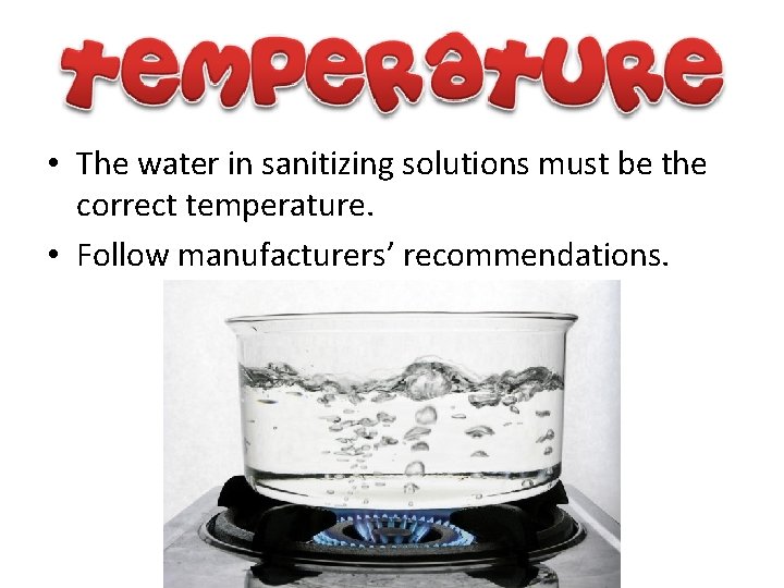  • The water in sanitizing solutions must be the correct temperature. • Follow