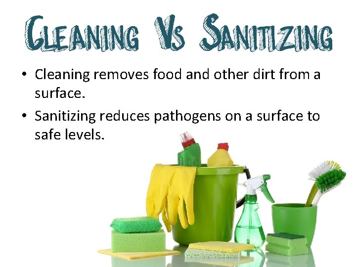  • Cleaning removes food and other dirt from a surface. • Sanitizing reduces