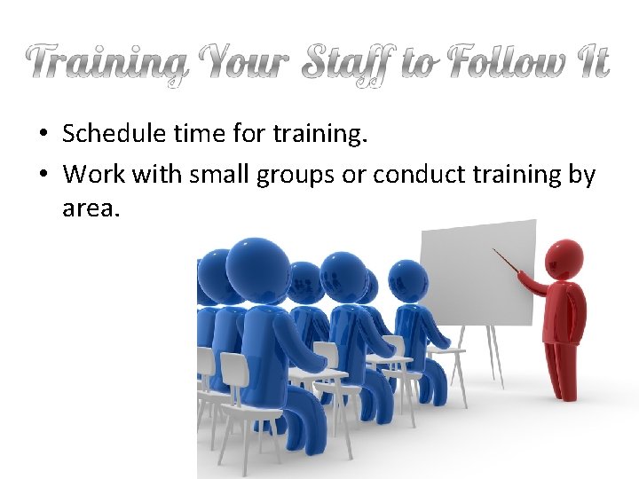  • Schedule time for training. • Work with small groups or conduct training