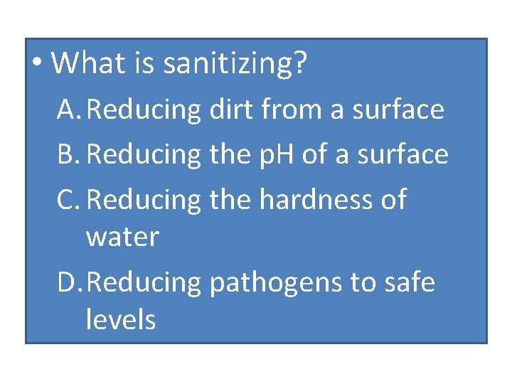  • What is sanitizing? A. Reducing dirt from a surface B. Reducing the