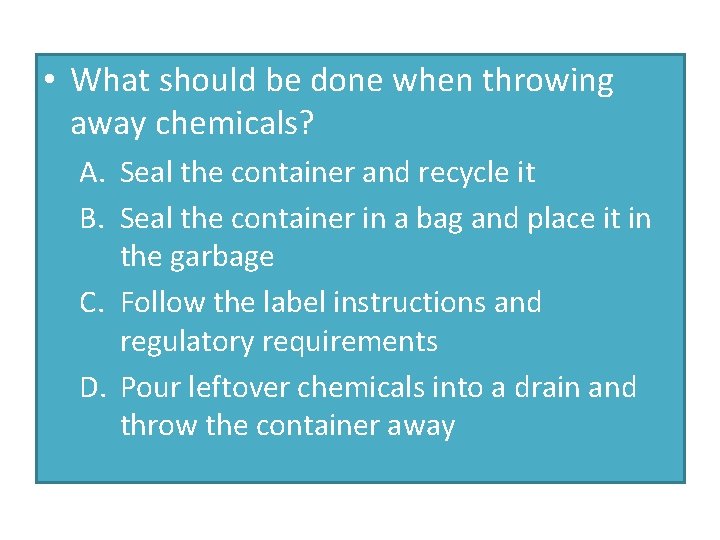  • What should be done when throwing away chemicals? A. Seal the container
