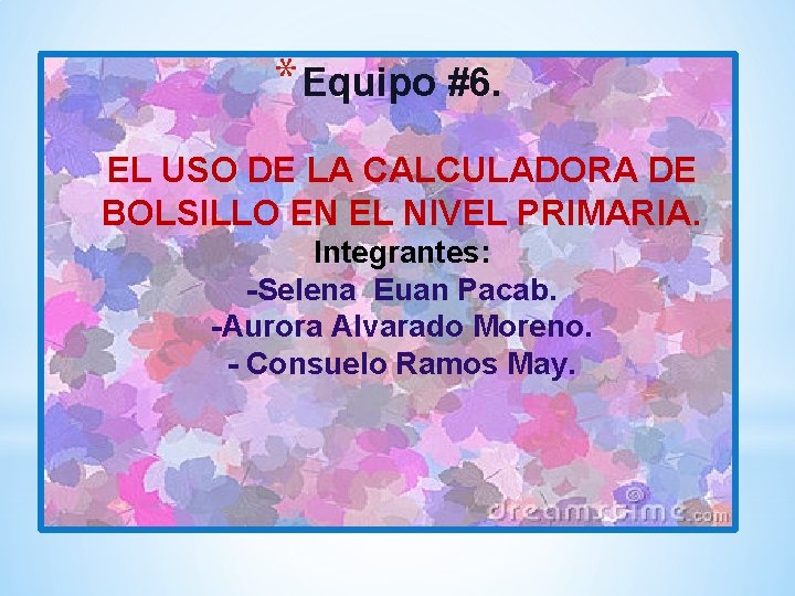 * Equipo #6. EL USO DE LA CALCULADORA DE BOLSILLO EN EL NIVEL PRIMARIA.