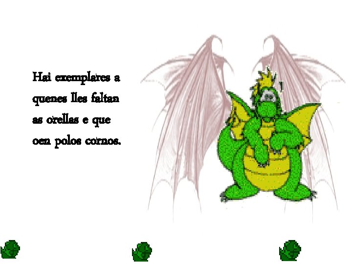 Hai exemplares a quenes lles faltan as orellas e que oen polos cornos. 