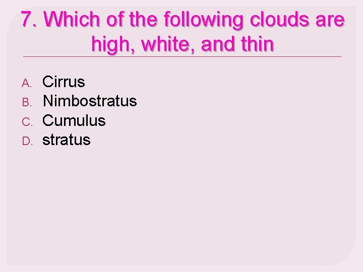 7. Which of the following clouds are high, white, and thin A. B. C.