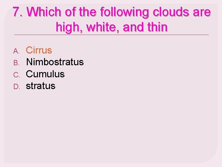 7. Which of the following clouds are high, white, and thin A. B. C.