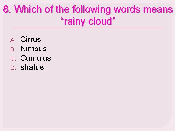 8. Which of the following words means “rainy cloud” A. B. C. D. Cirrus