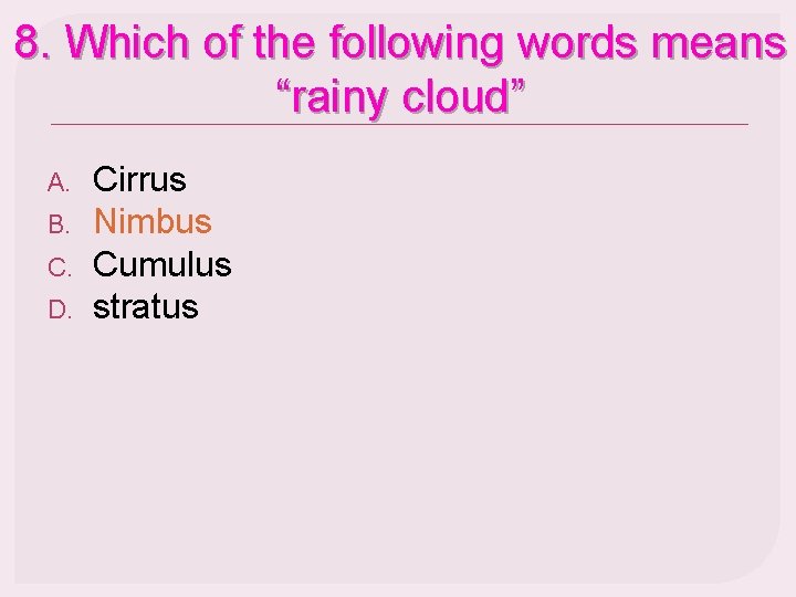 8. Which of the following words means “rainy cloud” A. B. C. D. Cirrus