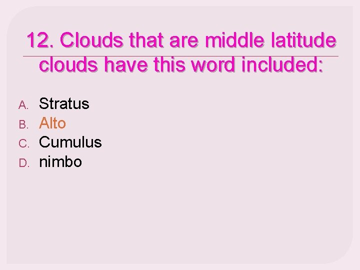 12. Clouds that are middle latitude clouds have this word included: A. B. C.