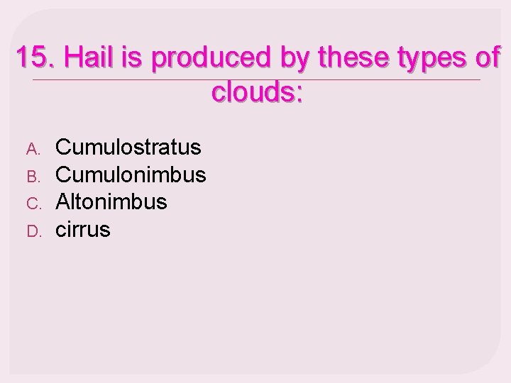 15. Hail is produced by these types of clouds: A. B. C. D. Cumulostratus