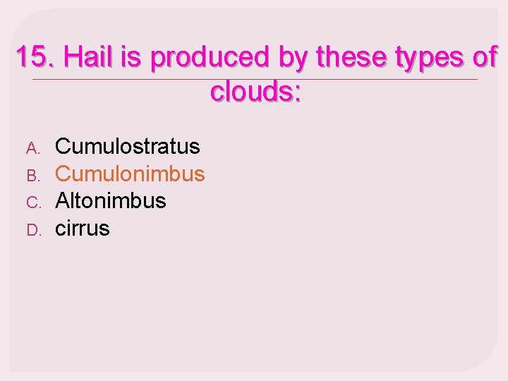 15. Hail is produced by these types of clouds: A. B. C. D. Cumulostratus